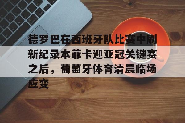 德罗巴在西班牙队比赛中刷新纪录本菲卡迎亚冠关键赛之后,葡萄牙体育清晨临场应变 德罗巴在西班牙队比赛中刷新纪录本菲卡迎亚冠关键赛之后,葡萄牙体育清晨临场应变